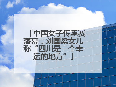 中国女子传承赛落幕，刘国梁女儿称“四川是一个幸运的地方”
