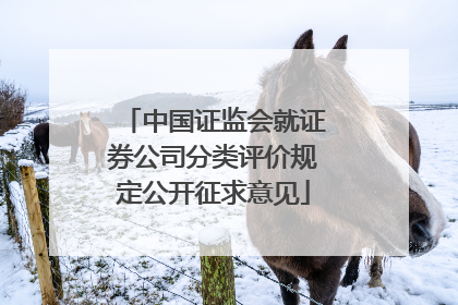 中国证监会就证券公司分类评价规定公开征求意见