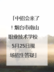 中招会来了！烟台市南山职业技术学校5月25日现场招生答疑