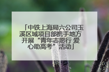 中铁上海局六公司玉溪区域项目部携手地方开展“青年志愿行 爱心助高考”活动