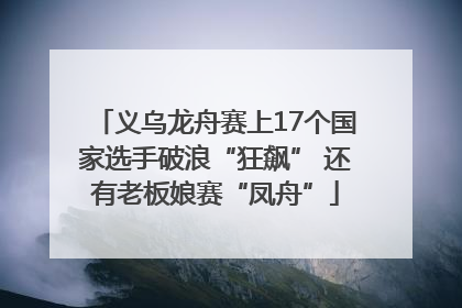 义乌龙舟赛上17个国家选手破浪“狂飙” 还有老板娘赛“凤舟”