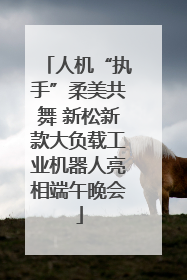 人机“执手”柔美共舞 新松新款大负载工业机器人亮相端午晚会