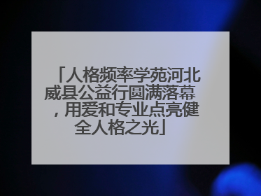 人格频率学苑河北威县公益行圆满落幕，用爱和专业点亮健全人格之光