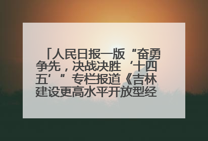 人民日报一版“奋勇争先，决战决胜‘十四五’”专栏报道《吉林建设更高水平开放型经济新体制》