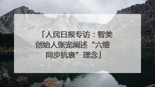 人民日报专访：智美创始人张宠阐述“六维同步抗衰”理念