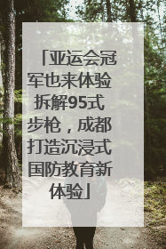 亚运会冠军也来体验拆解95式步枪，成都打造沉浸式国防教育新体验