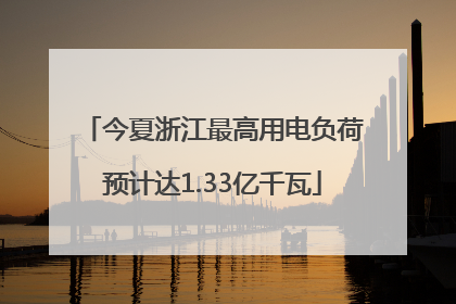 今夏浙江最高用电负荷预计达1.33亿千瓦