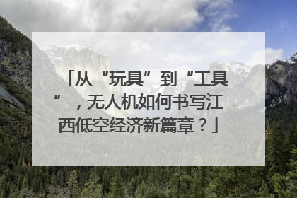 从“玩具”到“工具”，无人机如何书写江西低空经济新篇章？