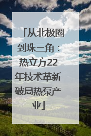 从北极圈到珠三角：热立方22年技术革新破局热泵产业