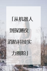 从机器人到探测仪 消防科技实力圈粉