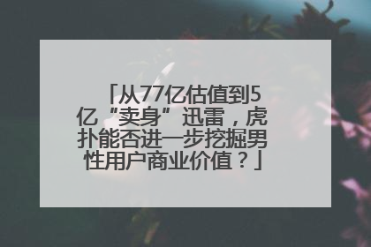 从77亿估值到5亿“卖身”迅雷，虎扑能否进一步挖掘男性用户商业价值？