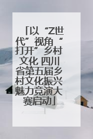 以“Z世代”视角“打开”乡村文化 四川省第五届乡村文化振兴魅力竞演大赛启动