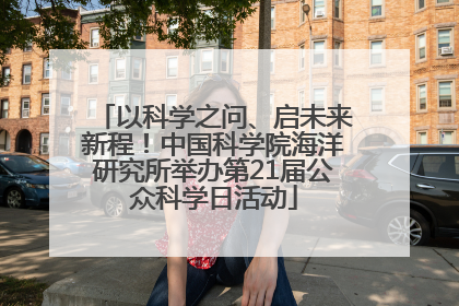 以科学之问、启未来新程！中国科学院海洋研究所举办第21届公众科学日活动