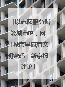 以志愿服务赋能城市IP，网红城市里藏着文明密码｜新京报评论
