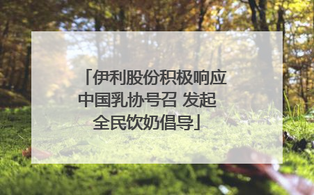 伊利股份积极响应中国乳协号召 发起全民饮奶倡导