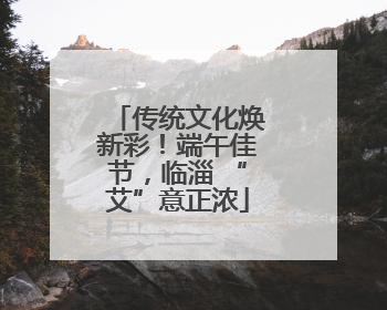 传统文化焕新彩！端午佳节，临淄 “艾”意正浓