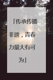 传承传播非遗，青春力量大有可为