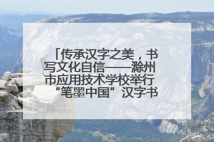 传承汉字之美，书写文化自信——滁州市应用技术学校举行“笔墨中国”汉字书写比赛表彰大会