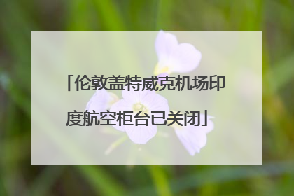 伦敦盖特威克机场印度航空柜台已关闭
