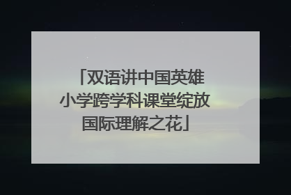 双语讲中国英雄 小学跨学科课堂绽放国际理解之花