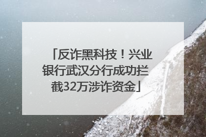 反诈黑科技！兴业银行武汉分行成功拦截32万涉诈资金