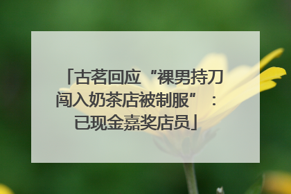 古茗回应“裸男持刀闯入奶茶店被制服”：已现金嘉奖店员