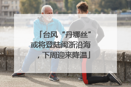 台风“丹娜丝”或将登陆闽浙沿海，下周迎来降温