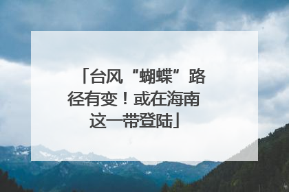 台风“蝴蝶”路径有变！或在海南这一带登陆