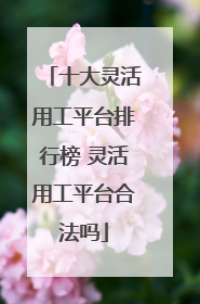 十大灵活用工平台排行榜 灵活用工平台合法吗