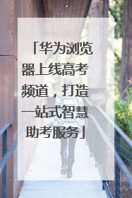 华为浏览器上线高考频道，打造一站式智慧助考服务