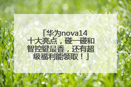华为nova14十大亮点，碰一碰和智控键最香，还有超级福利能领取！