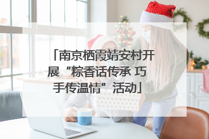 南京栖霞靖安村开展“粽香话传承 巧手传温情”活动