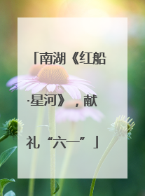 南湖《红船·星河》，献礼“六一”