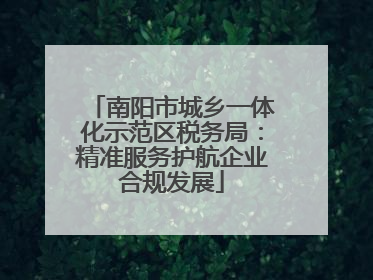 南阳市城乡一体化示范区税务局：精准服务护航企业合规发展