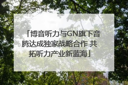 博音听力与GN旗下音腾达成独家战略合作 共拓听力产业新蓝海