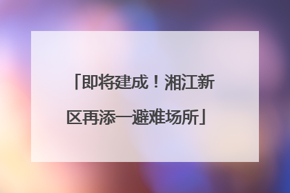 即将建成！湘江新区再添一避难场所