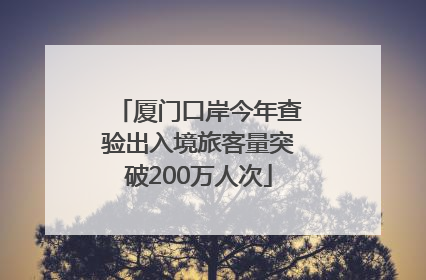 厦门口岸今年查验出入境旅客量突破200万人次