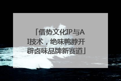 借势文化IP与AI技术，绝味鸭脖开辟卤味品牌新赛道