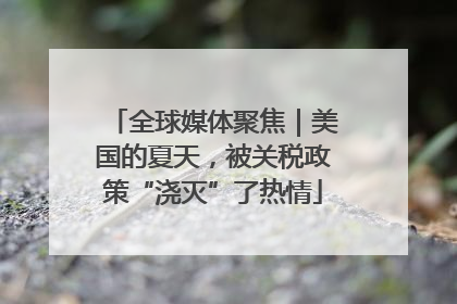 全球媒体聚焦｜美国的夏天，被关税政策“浇灭”了热情