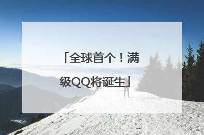 全球首个！满级QQ将诞生