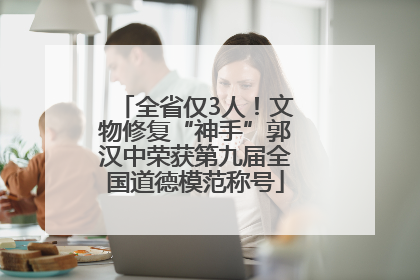 全省仅3人！文物修复“神手”郭汉中荣获第九届全国道德模范称号
