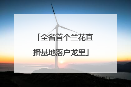 全省首个兰花直播基地落户龙里