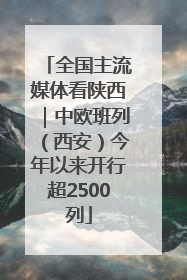 全国主流媒体看陕西｜中欧班列（西安）今年以来开行超2500列