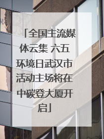 全国主流媒体云集 六五环境日武汉市活动主场将在中碳登大厦开启