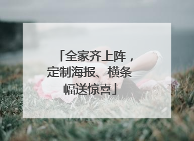 全家齐上阵，定制海报、横条幅送惊喜