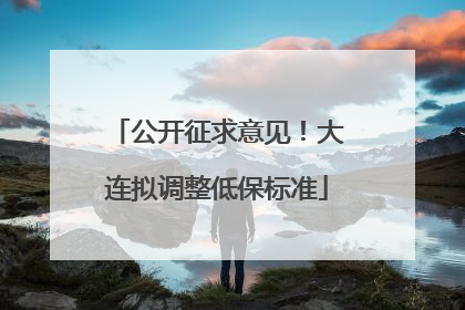 公开征求意见！大连拟调整低保标准
