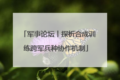 军事论坛丨探析合成训练跨军兵种协作机制