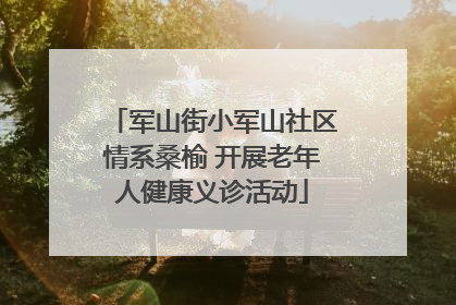 军山街小军山社区情系桑榆 开展老年人健康义诊活动