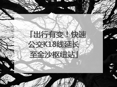 出行有变！快速公交K18线延长至金沙枢纽站