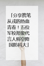 分享携笔从戎的热血青春！五位军校形象代言人将空降国防科大